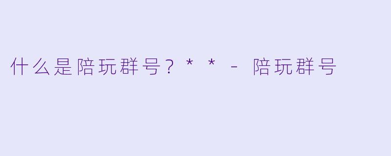什么是陪玩群号？**-陪玩群号