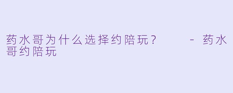 药水哥为什么选择约陪玩？  -药水哥约陪玩