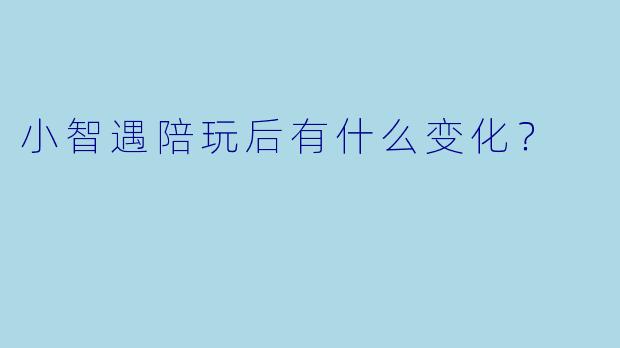 小智遇陪玩后有什么变化？