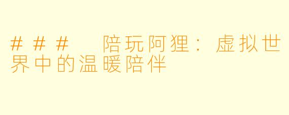 ### 陪玩阿狸：虚拟世界中的温暖陪伴
