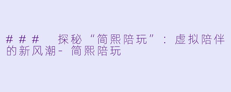 ### 探秘“简熙陪玩”：虚拟陪伴的新风潮-简熙陪玩
