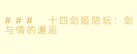 ### 十四剑姬陪玩：剑与情的邂逅