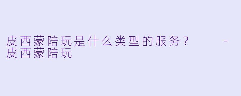 皮西蒙陪玩是什么类型的服务？  