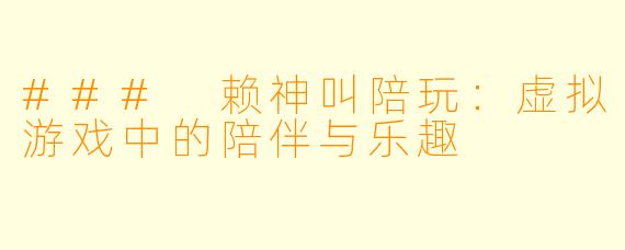 ### 赖神叫陪玩：虚拟游戏中的陪伴与乐趣