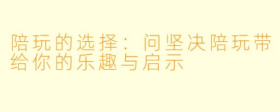 陪玩的选择：问坚决陪玩带给你的乐趣与启示