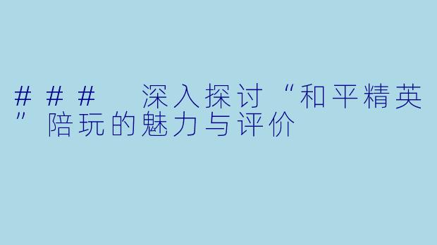 ### 深入探讨“和平精英”陪玩的魅力与评价