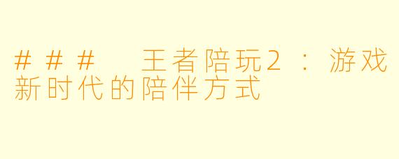 ### 王者陪玩2：游戏新时代的陪伴方式