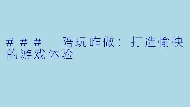 ### 陪玩咋做：打造愉快的游戏体验
