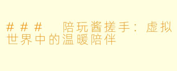 ### 陪玩酱搓手:虚拟世界中的温暖陪伴