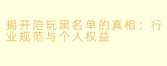 揭开陪玩黑名单的真相:行业规范与个人权益