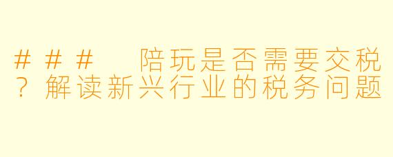 ### 陪玩是否需要交税？解读新兴行业的税务问题