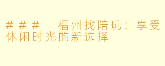 ### 福州找陪玩:享受休闲时光的新选择