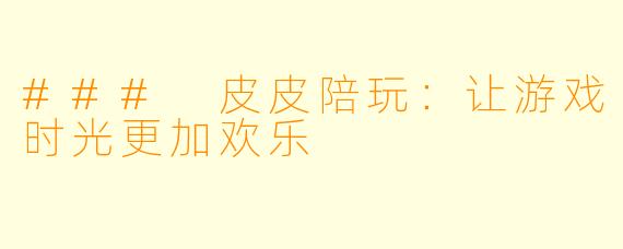 ### 皮皮陪玩:让游戏时光更加欢乐