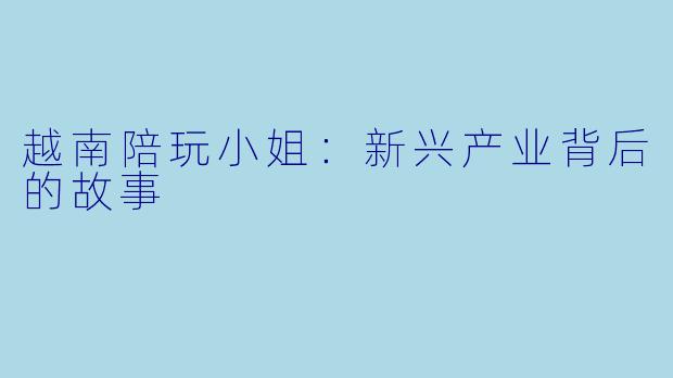 越南陪玩小姐：新兴产业背后的故事