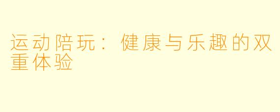 运动陪玩：健康与乐趣的双重体验