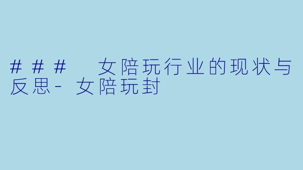 ### 女陪玩行业的现状与反思-女陪玩封