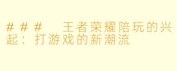 ### 王者荣耀陪玩的兴起：打游戏的新潮流