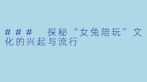 ### 探秘“女兔陪玩”文化的兴起与流行