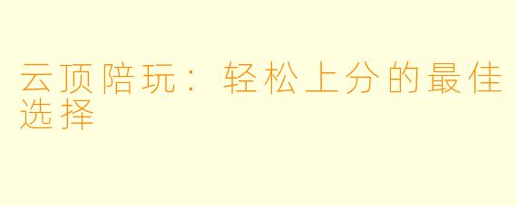 云顶陪玩：轻松上分的最佳选择