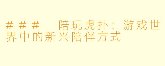 ### 陪玩虎扑：游戏世界中的新兴陪伴方式