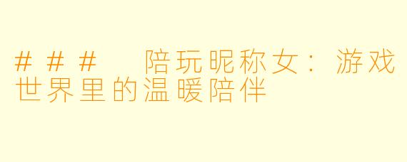 ### 陪玩昵称女：游戏世界里的温暖陪伴