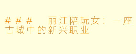 ### 丽江陪玩女:一座古城中的新兴职业