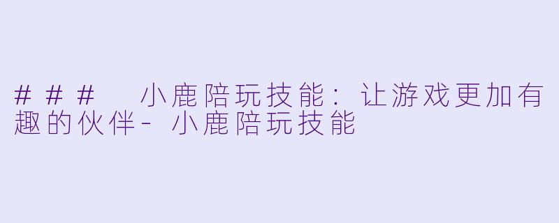 ### 小鹿陪玩技能：让游戏更加有趣的伙伴-小鹿陪玩技能