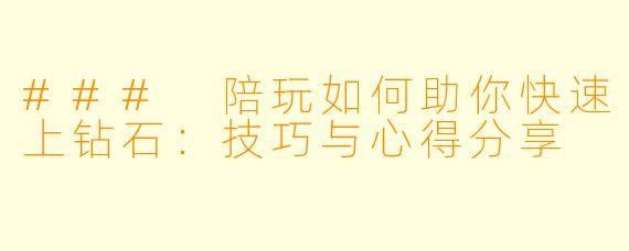### 陪玩如何助你快速上钻石：技巧与心得分享
