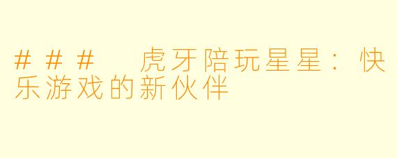 ### 虎牙陪玩星星:快乐游戏的新伙伴