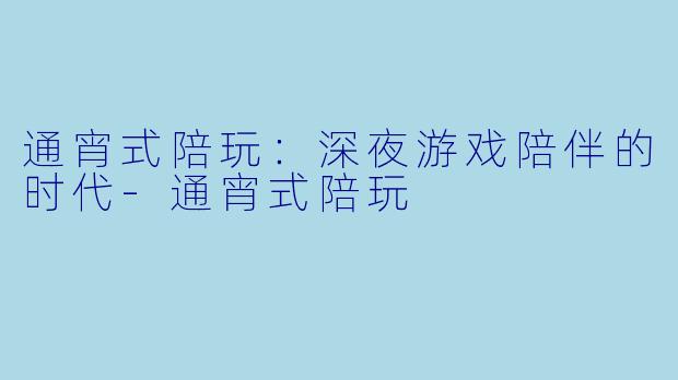 通宵式陪玩：深夜游戏陪伴的时代-通宵式陪玩