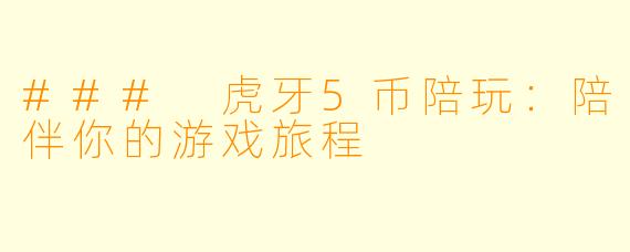 ### 虎牙5币陪玩：陪伴你的游戏旅程
