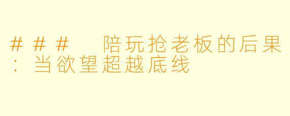 ### 陪玩抢老板的后果：当欲望超越底线