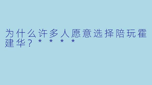 为什么许多人愿意选择陪玩霍建华?****