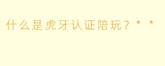 什么是虎牙认证陪玩？**