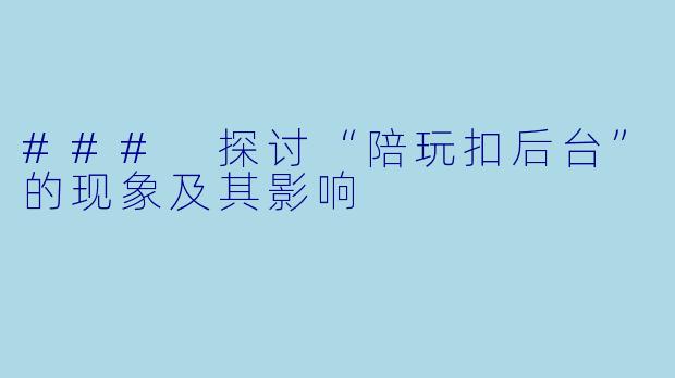 ### 探讨“陪玩扣后台”的现象及其影响