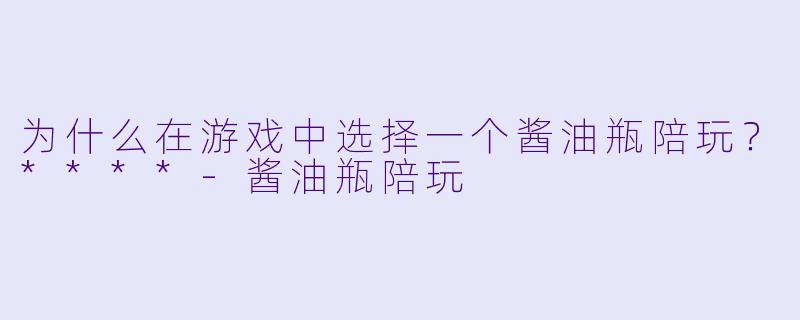 为什么在游戏中选择一个酱油瓶陪玩？****