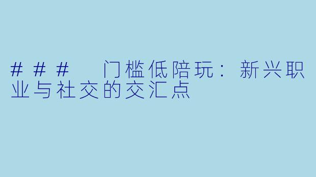 ### 门槛低陪玩：新兴职业与社交的交汇点