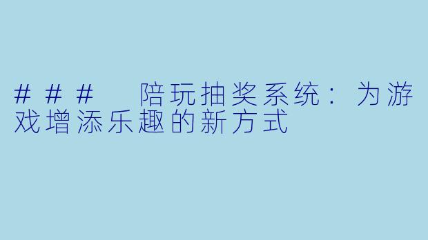 ### 陪玩抽奖系统：为游戏增添乐趣的新方式