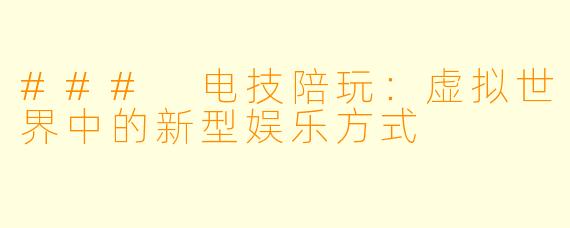 ### 电技陪玩：虚拟世界中的新型娱乐方式