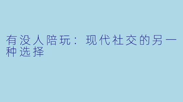 有没人陪玩:现代社交的另一种选择