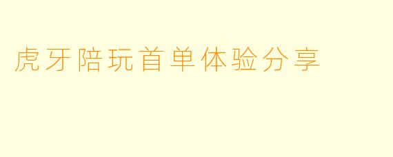 虎牙陪玩首单体验分享