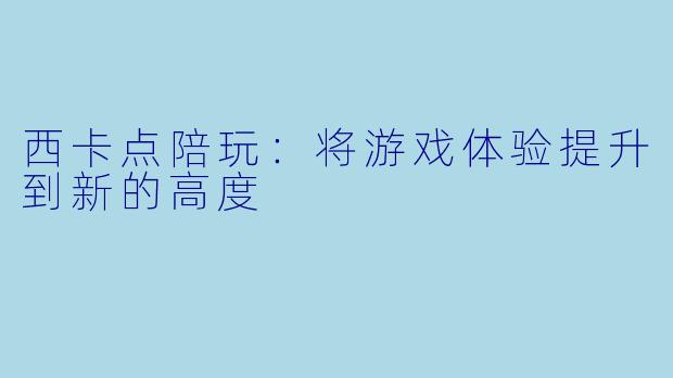 西卡点陪玩:将游戏体验提升到新的高度