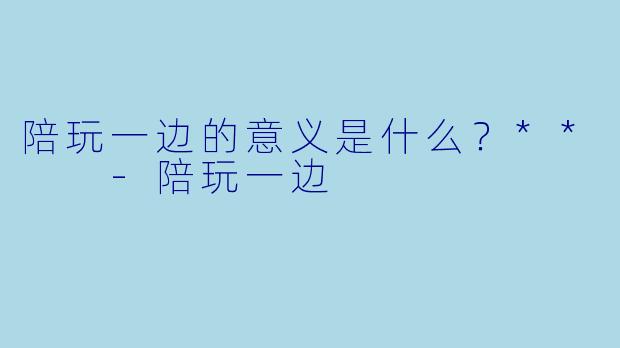 陪玩一边的意义是什么？**  