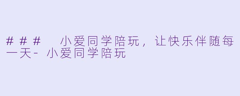 ### 小爱同学陪玩，让快乐伴随每一天-小爱同学陪玩