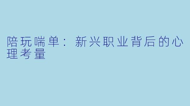 陪玩喘单：新兴职业背后的心理考量