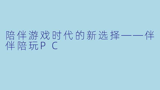 陪伴游戏时代的新选择——伴伴陪玩PC