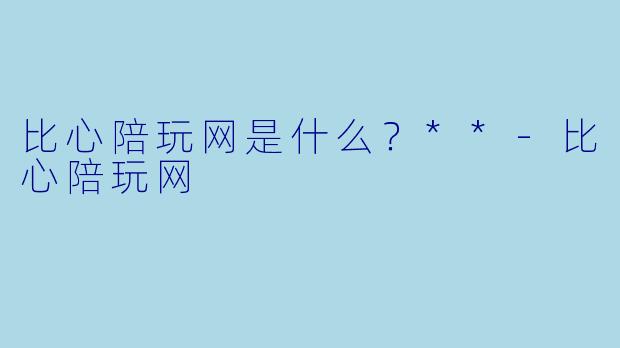 比心陪玩网是什么？**