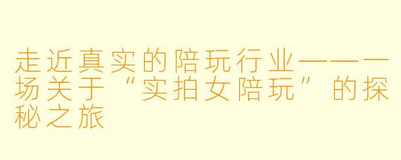 走近真实的陪玩行业——一场关于“实拍女陪玩”的探秘之旅