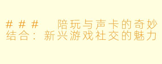 ### 陪玩与声卡的奇妙结合:新兴游戏社交的魅力