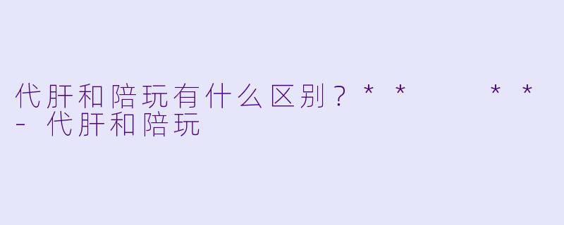 代肝和陪玩有什么区别？**  **-代肝和陪玩